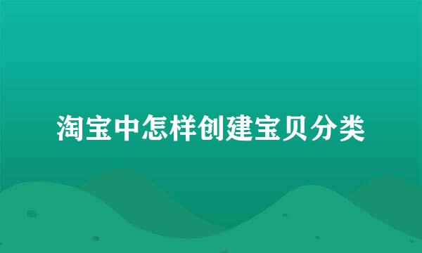 淘宝中怎样创建宝贝分类