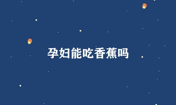 孕妇能吃香蕉吗