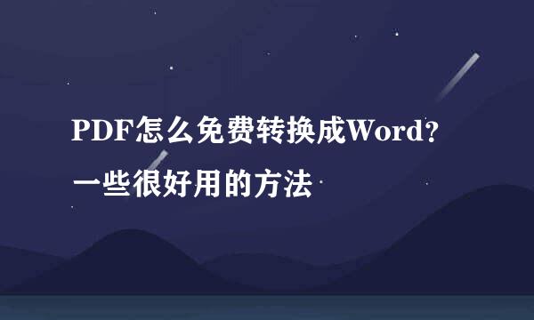 PDF怎么免费转换成Word？一些很好用的方法
