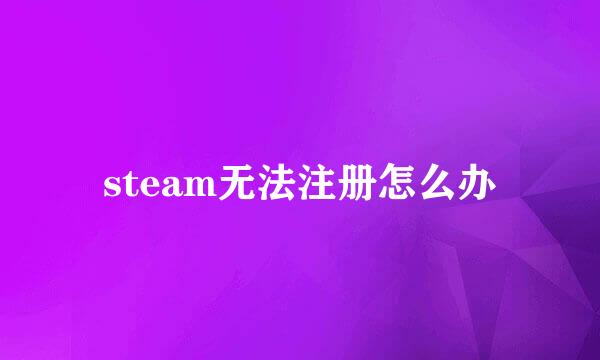 steam无法注册怎么办