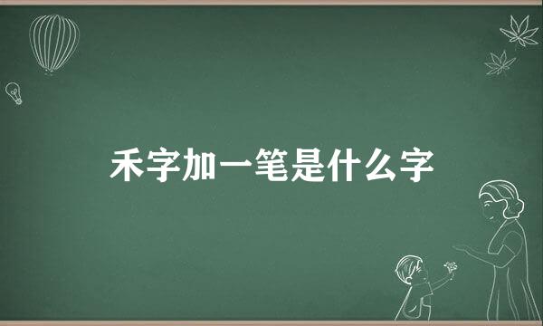 禾字加一笔是什么字