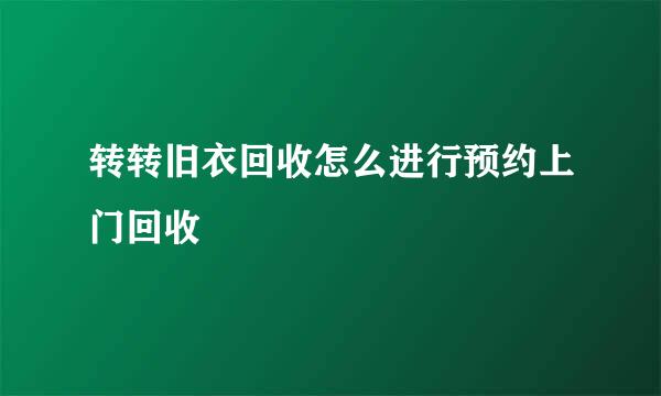 转转旧衣回收怎么进行预约上门回收