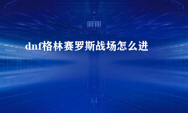 dnf格林赛罗斯战场怎么进