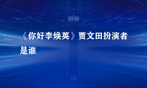 《你好李焕英》贾文田扮演者是谁