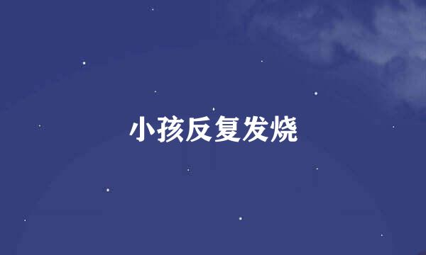 小孩反复发烧