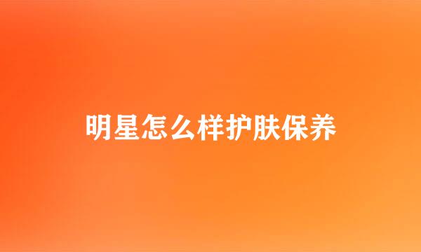 明星怎么样护肤保养