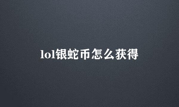 lol银蛇币怎么获得
