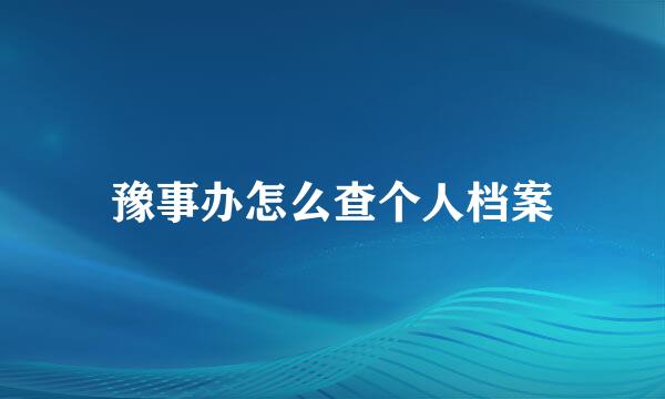 豫事办怎么查个人档案