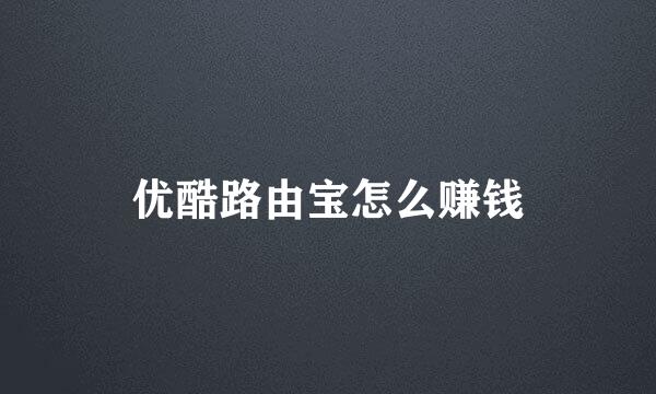 优酷路由宝怎么赚钱