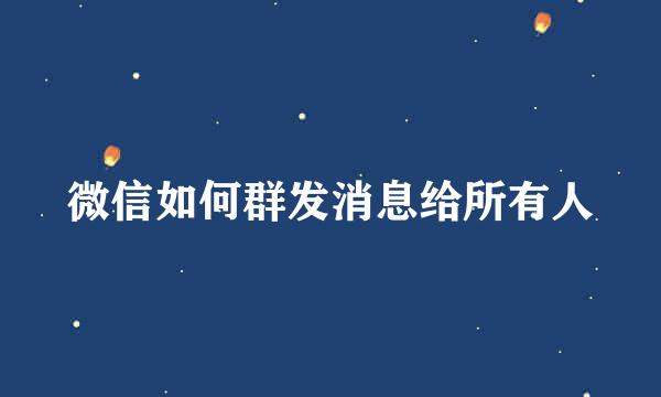 微信如何群发消息给所有人