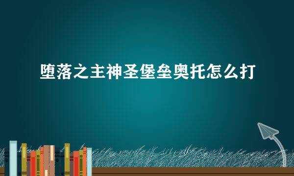 堕落之主神圣堡垒奥托怎么打