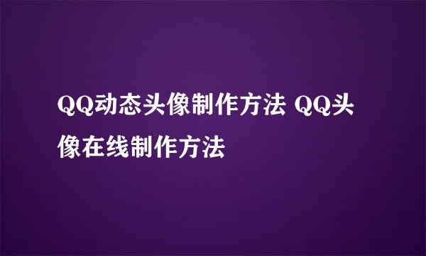 QQ动态头像制作方法 QQ头像在线制作方法