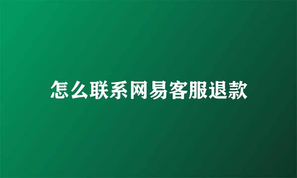 怎么联系网易客服退款