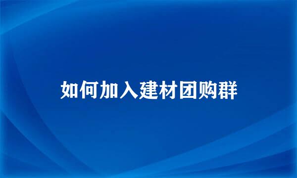 如何加入建材团购群
