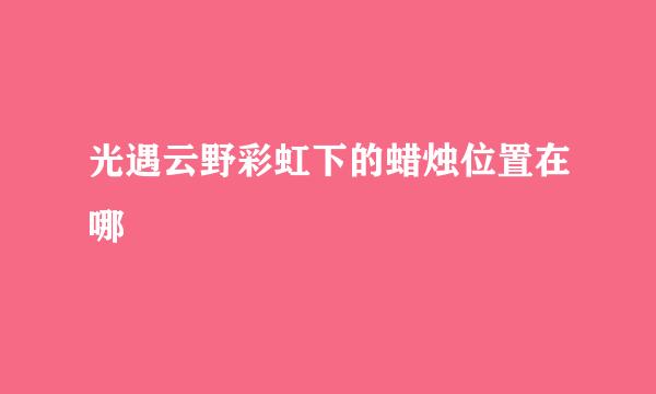 光遇云野彩虹下的蜡烛位置在哪
