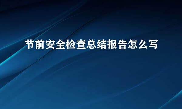节前安全检查总结报告怎么写