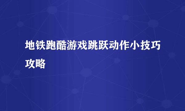 地铁跑酷游戏跳跃动作小技巧攻略