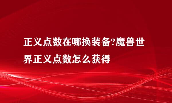 正义点数在哪换装备?魔兽世界正义点数怎么获得
