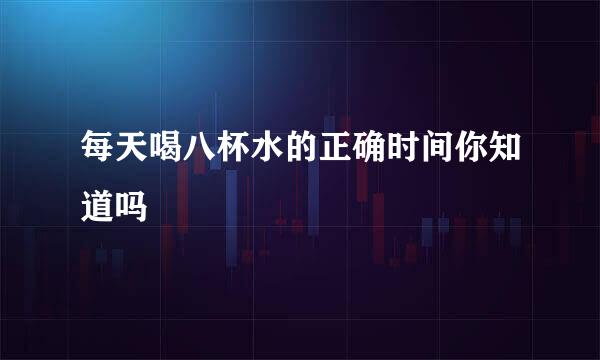 每天喝八杯水的正确时间你知道吗