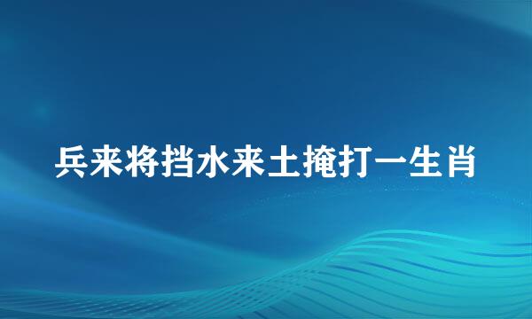 兵来将挡水来土掩打一生肖
