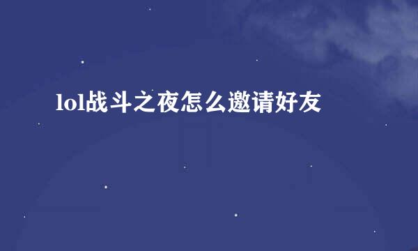 lol战斗之夜怎么邀请好友