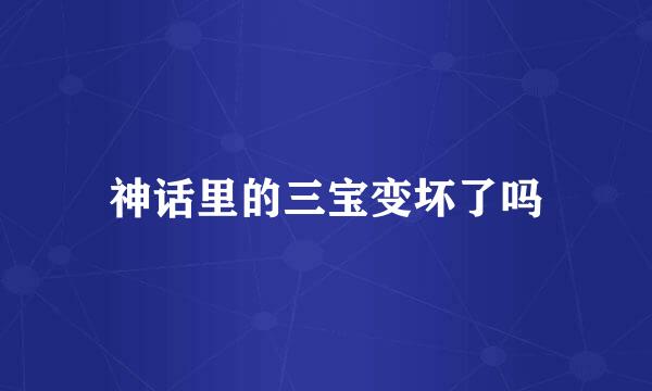 神话里的三宝变坏了吗