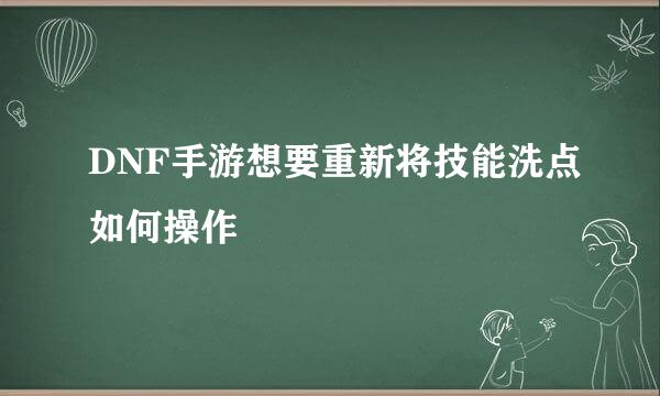 DNF手游想要重新将技能洗点如何操作