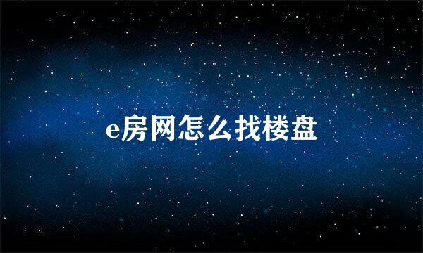 e房网怎么找楼盘