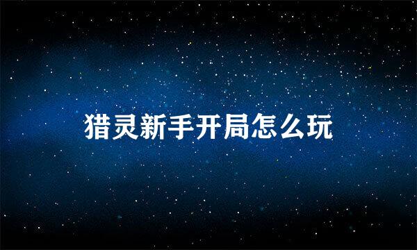 猎灵新手开局怎么玩