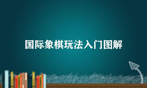 国际象棋玩法入门图解