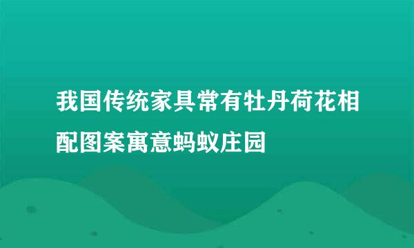 我国传统家具常有牡丹荷花相配图案寓意蚂蚁庄园