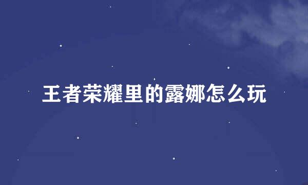 王者荣耀里的露娜怎么玩