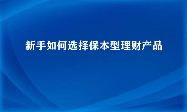 新手如何选择保本型理财产品