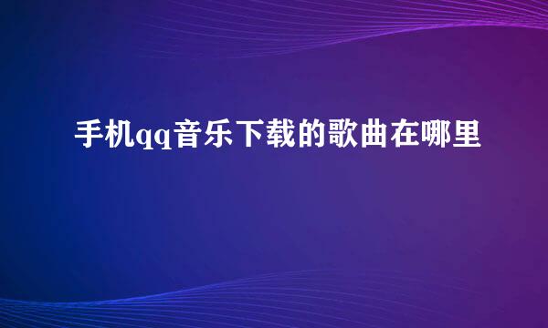 手机qq音乐下载的歌曲在哪里
