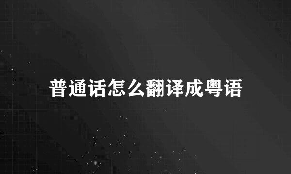 普通话怎么翻译成粤语