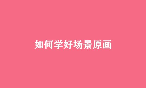 如何学好场景原画