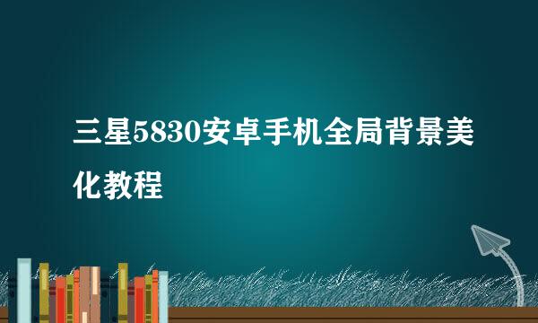 三星5830安卓手机全局背景美化教程