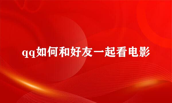 qq如何和好友一起看电影