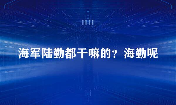 海军陆勤都干嘛的？海勤呢