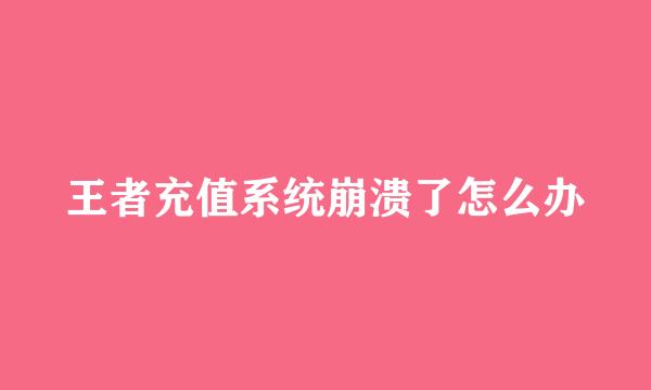 王者充值系统崩溃了怎么办
