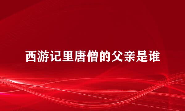 西游记里唐僧的父亲是谁