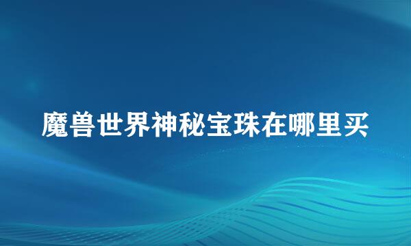 魔兽世界神秘宝珠在哪里买