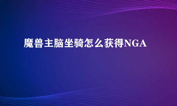 魔兽主脑坐骑怎么获得NGA