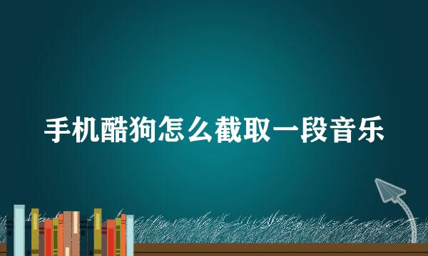 手机酷狗怎么截取一段音乐
