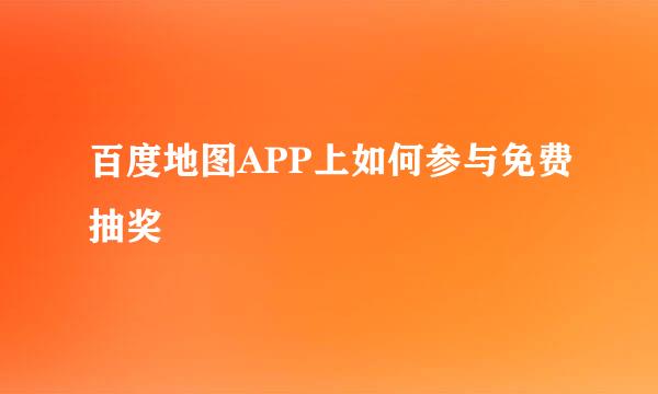 百度地图APP上如何参与免费抽奖