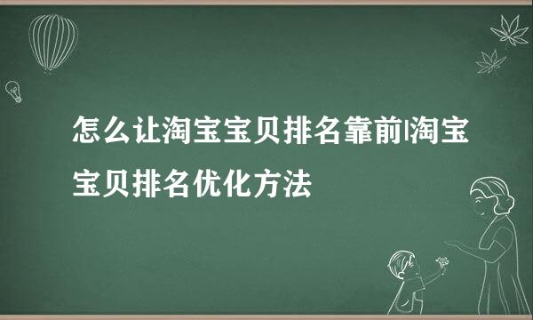 怎么让淘宝宝贝排名靠前|淘宝宝贝排名优化方法