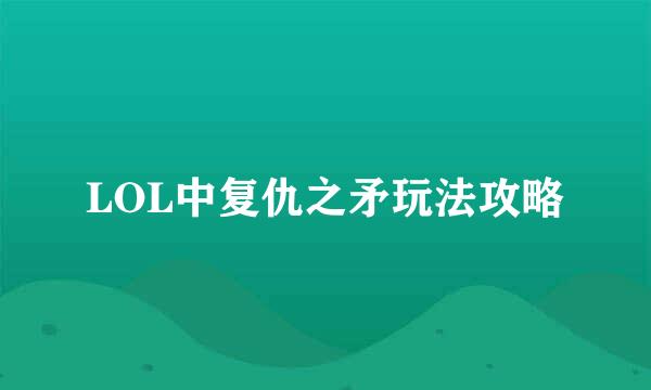 LOL中复仇之矛玩法攻略