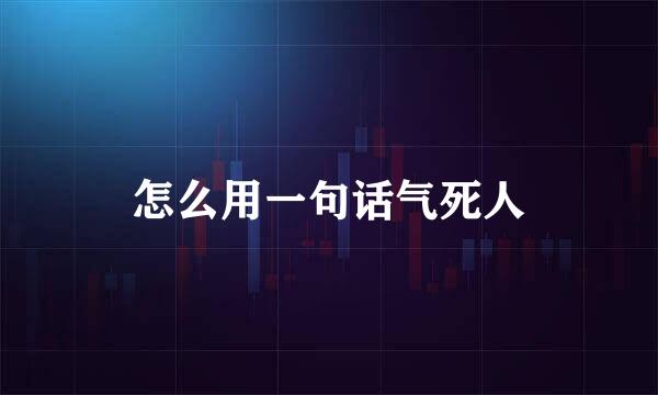 怎么用一句话气死人