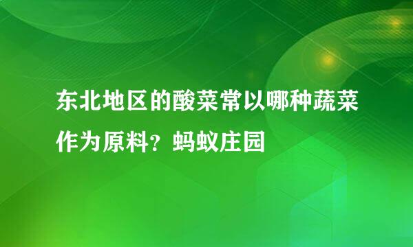 东北地区的酸菜常以哪种蔬菜作为原料？蚂蚁庄园