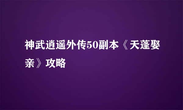 神武逍遥外传50副本《天蓬娶亲》攻略